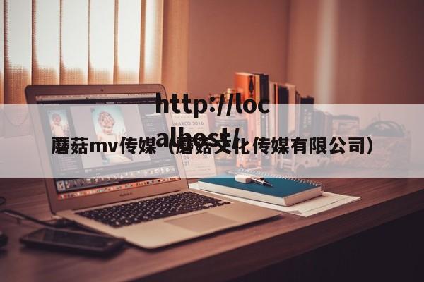 蘑菇mv传媒（蘑菇文化传媒有限公司）