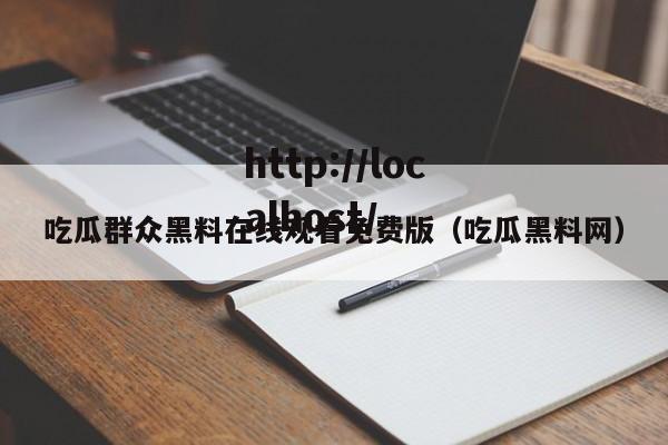 吃瓜群众黑料在线观看免费版（吃瓜黑料网）