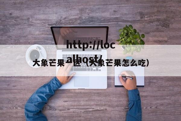 大象芒果一区（大象芒果怎么吃）
